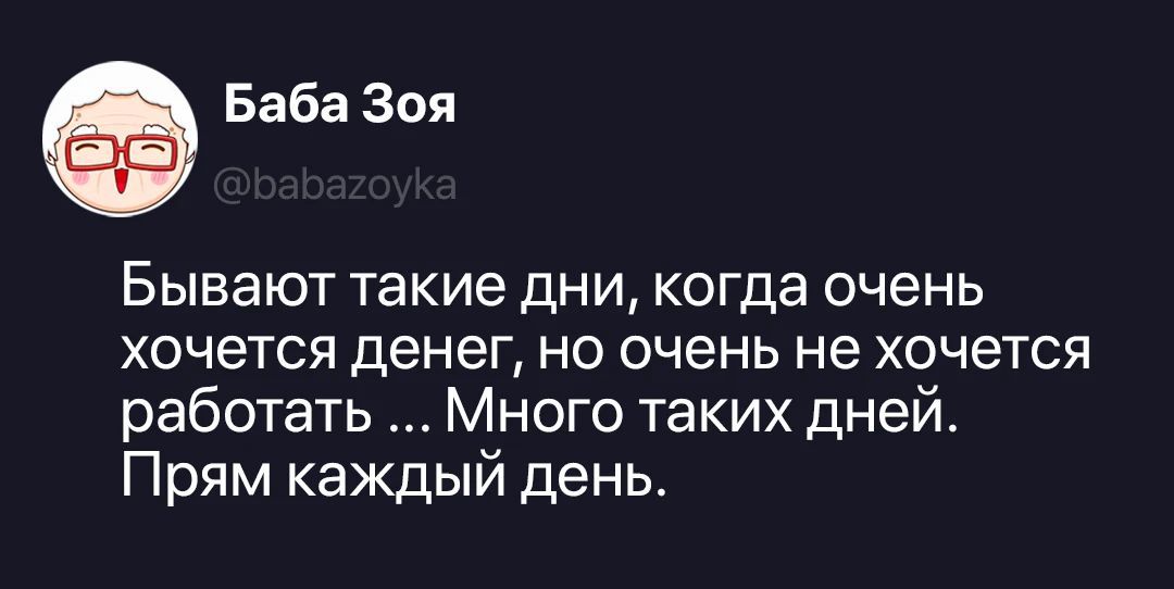 Баба Зоя @babazoyka Бывают такие дни, когда очень хочется денег, но очень не хочется работать ... Много таких дней. Прям каждый день.