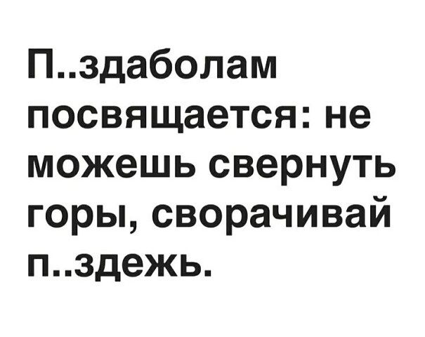 П...здаболам посвящается: не можешь свернуть горы, сворачивай П...здежь.