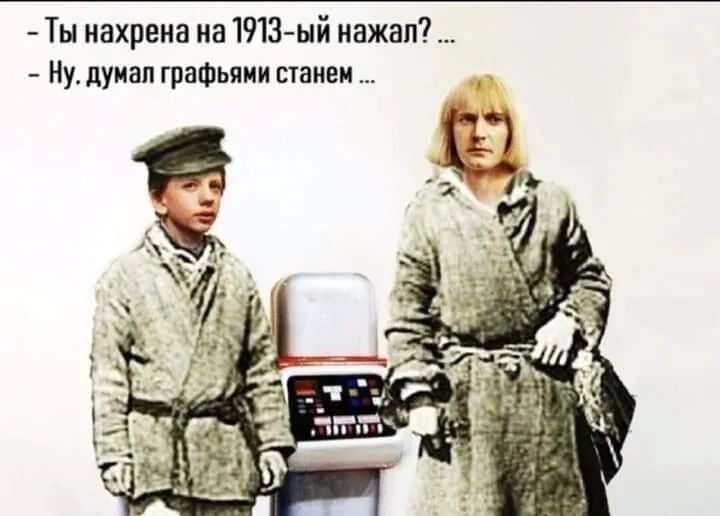 - Ты нахрена на 1913-ый нажал? ... - Ну. думал графьями станем ...