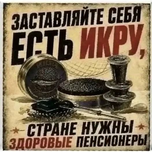 ЗАСТАВЛЯЙТЕ СЕБЯ ЕСТЬ ИКРУ, СТРАНЕ НУЖНЫ ЗДОРОВЫЕ ПЕНСИОНЕРЫ