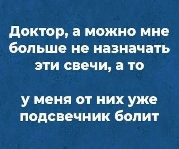 Доктор, а можно мне больше не назначать эти свечи, а то у меня от них уже подсвечник болит