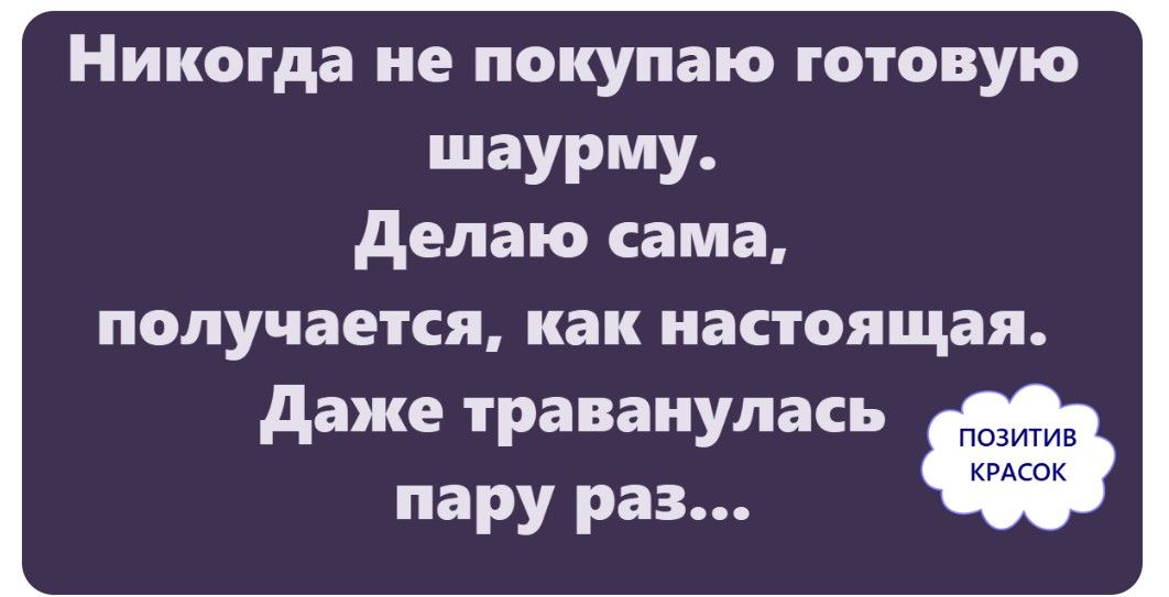 Никогда не покупаю готовую шаурму. Делаю сама, получается, как настоящая. Даже траванулась пару раз... ПОЗИТИВ КРАСОК