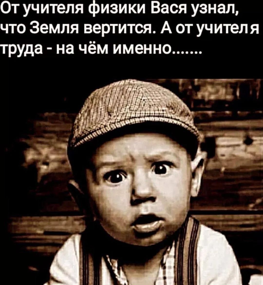 От учителя физики Вася узнал, что Земля вертится. А от учителя труда - на чём именно......