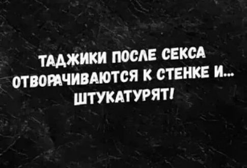 ТАДЖИКИ ПОСЛЕ СЕКСА ОТВОРАЧИВАЮТСЯ К СТЕНКЕ И... ШТУКАТУРЯТ!