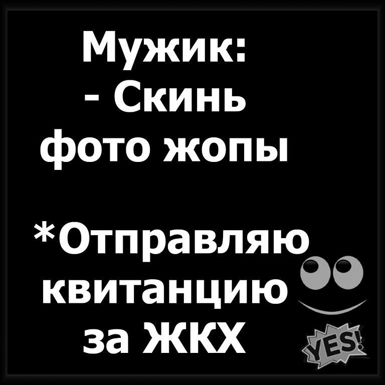 Мужик: - Скинь фото жопы *Отправляю квитанцию за ЖКХ