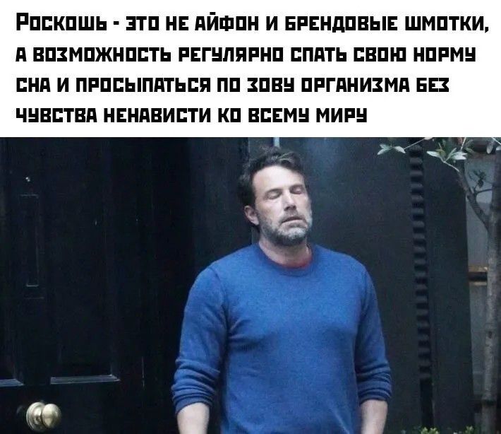 РОСКОШЬ - ЭТО НЕ АЙФОН И БРЕНДОВЫЕ ШМОТКИ, А ВОЗМОЖНОСТЬ РЕГУЛЯРНО СПАТЬ СВОЮ НОРМУ СНА И ПРОСЫПАТЬСЯ ПО ЗОВУ ОРГАНИЗМА БЕЗ ЧУВСТВА НЕНАВИСТИ КО ВСЕМУ МИРУ