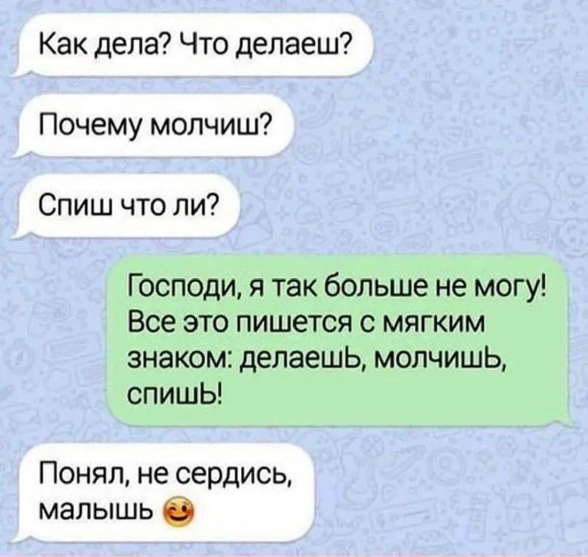 Как дела? Что делаешь? Почему молчишь? Спиш что ли? Господи, я так больше не могу! Все это пишется с мягким знаком: делаешь, молчишь, спишь! Понял, не сердись, малыш 😉