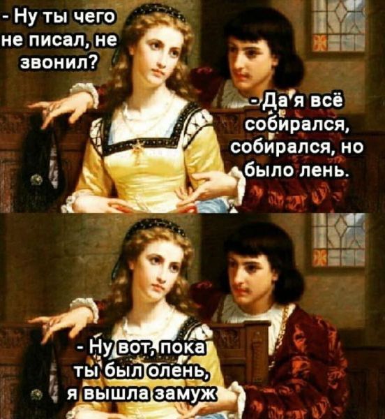 Ну ты чего не писал, не звонил? Да я всё собирался, собирался, но было лень. Ну вот, пока ты был олень, я вышла замуж