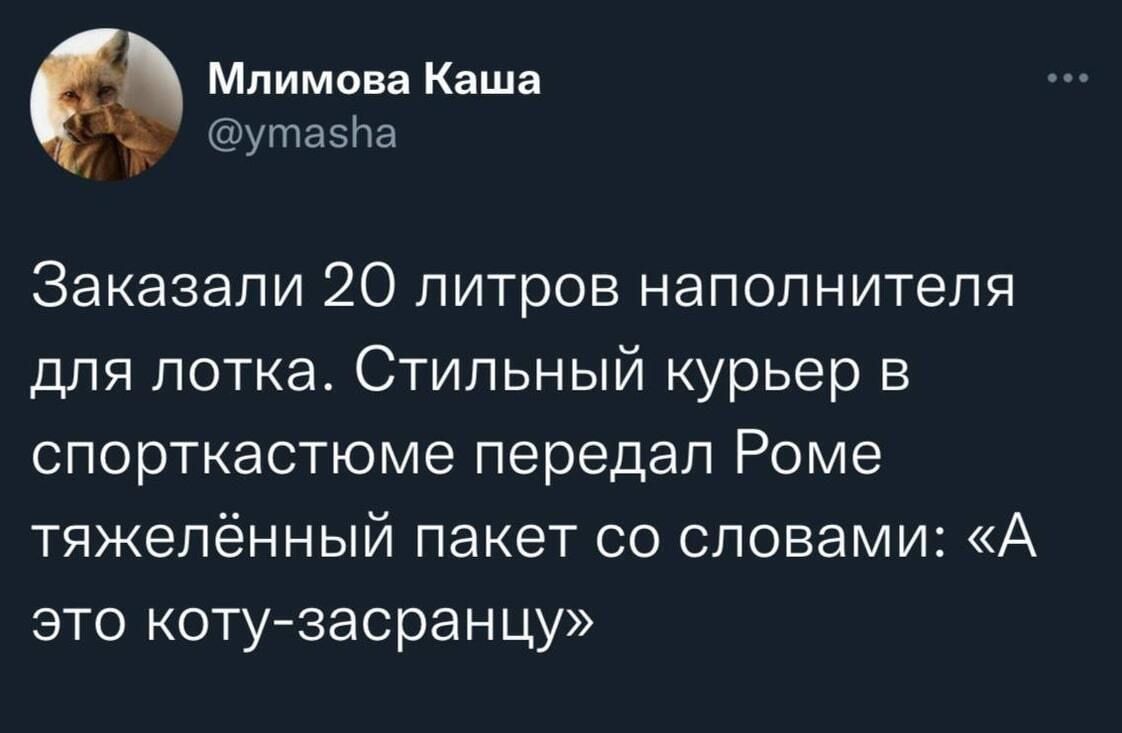 Млимова Каша @ymasha Заказали 20 литров наполнителя для лотка. Стильный курьер в спорткастюме передал Роме тяжёлённый пакет со словами: «А это коту-засранцу»
