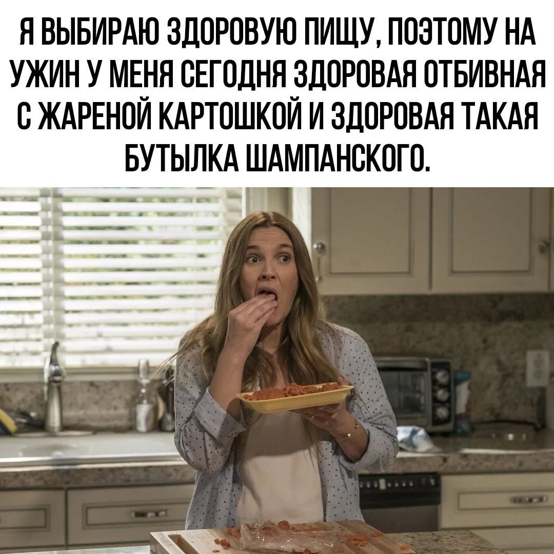 Я ВЫБИРАЮ ЗДОРОВУЮ ПИЩУ, ПОЭТОМУ НА УЖИН У МЕНЯ СЕГОДНЯ ЗДОРОВАЯ ОТБИВНАЯ С ЖАРЕНОЙ КАРТОШКОЙ И ЗДОРОВАЯ ТАКАЯ БУТЫЛКА ШАМПАНСКОГО.