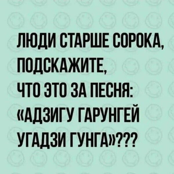 ЛЮДИ СТАРШЕ СОРОКА, ПОДСКАЖИТЕ, ЧТО ЭТО ЗА ПЕСНЯ: «АДЗИГУ ГАРУНГЕЙ УГАДЗИ ГУНГА»???