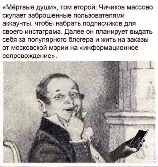 «Мёртвые души», том второй: Чичиков массово скупает заброшенные пользователями аккаунты, чтобы набрать подписчиков для своего инстаграма. Далее он планирует выдать себя за популярного блогера и жить на заказы от московской мэрии на «информационное сопровождение».