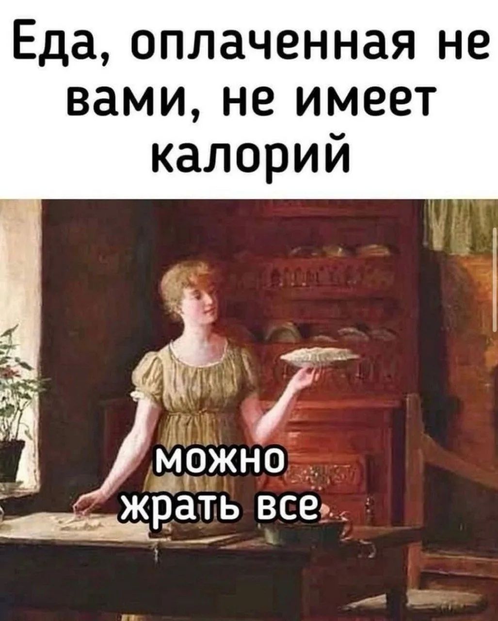 Еда, оплаченная не вами, не имеет калорий. Можно жрать все.