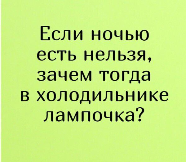 Если ночью есть нельзя, зачем тогда в холодильнике лампочка?