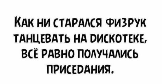 Как ни старался физрук танцевать на дискотеке, всё равно получались приседания.