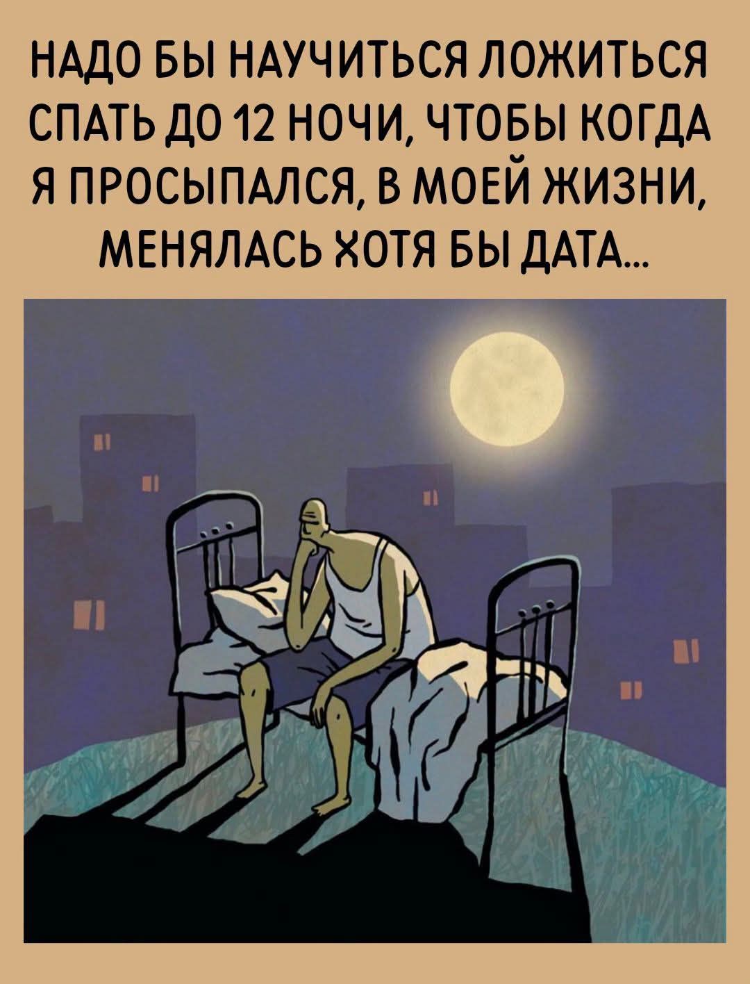 НАДО БЫ НАУЧИТЬСЯ ЛОЖИТЬСЯ СПАТЬ ДО 12 НОЧИ, ЧТОБЫ КОГДА Я ПРОСЫПАЛСЯ, В МОЕЙ ЖИЗНИ, МЕНЯЛАСЬ ХОТЯ БЫ ДАТА...