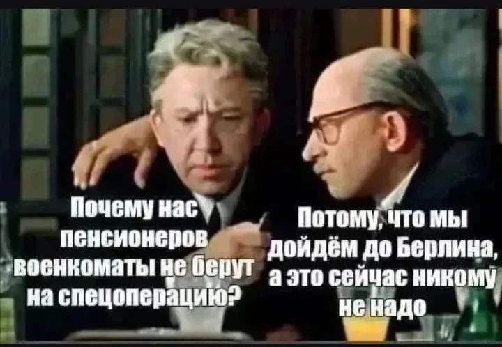 Почему нас пенсионеров военкоматы не берут на спецоперацию? — Потому, что мы дойдём до Берлина, а это сейчас никому не надо