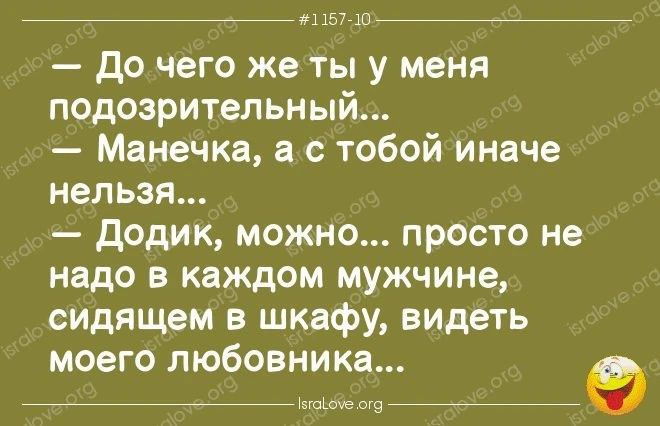 #1157-10 — До чего же ты у меня подозрительный... — Манечка, а с тобой иначе нельзя... — Додик, можно... просто не надо в каждом мужчине, сидящем в шкафу, видеть моего любовника...