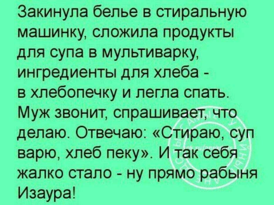 Закинула белье в стиральную машинку, сложила продукты для супа в мультиварку, ингредиенты для хлеба - в хлебопечку и легла спать. Муж звонит, спрашивает, что делаю. Отвечаю: «Стираю, суп варю, хлеб пеку». И так себя жалко стало - ну прямо рабыня Изаура!