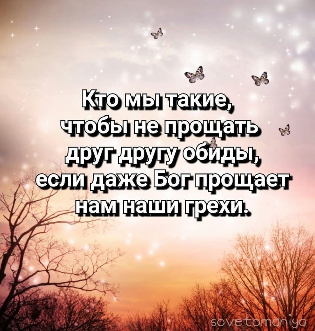 Кто мы такие, чтобы не прощать друг другу обиды, если даже Бог прощает нам наши грехи.