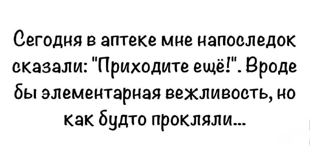 Сегодня в аптеке мне напоследок сказали: 