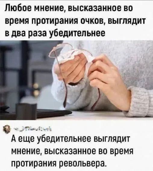 Любое мнение, высказанное во время протирания очков, выглядит в два раза убедительнее. А еще убедительнее выглядит мнение, высказанное во время протирания револьвера.