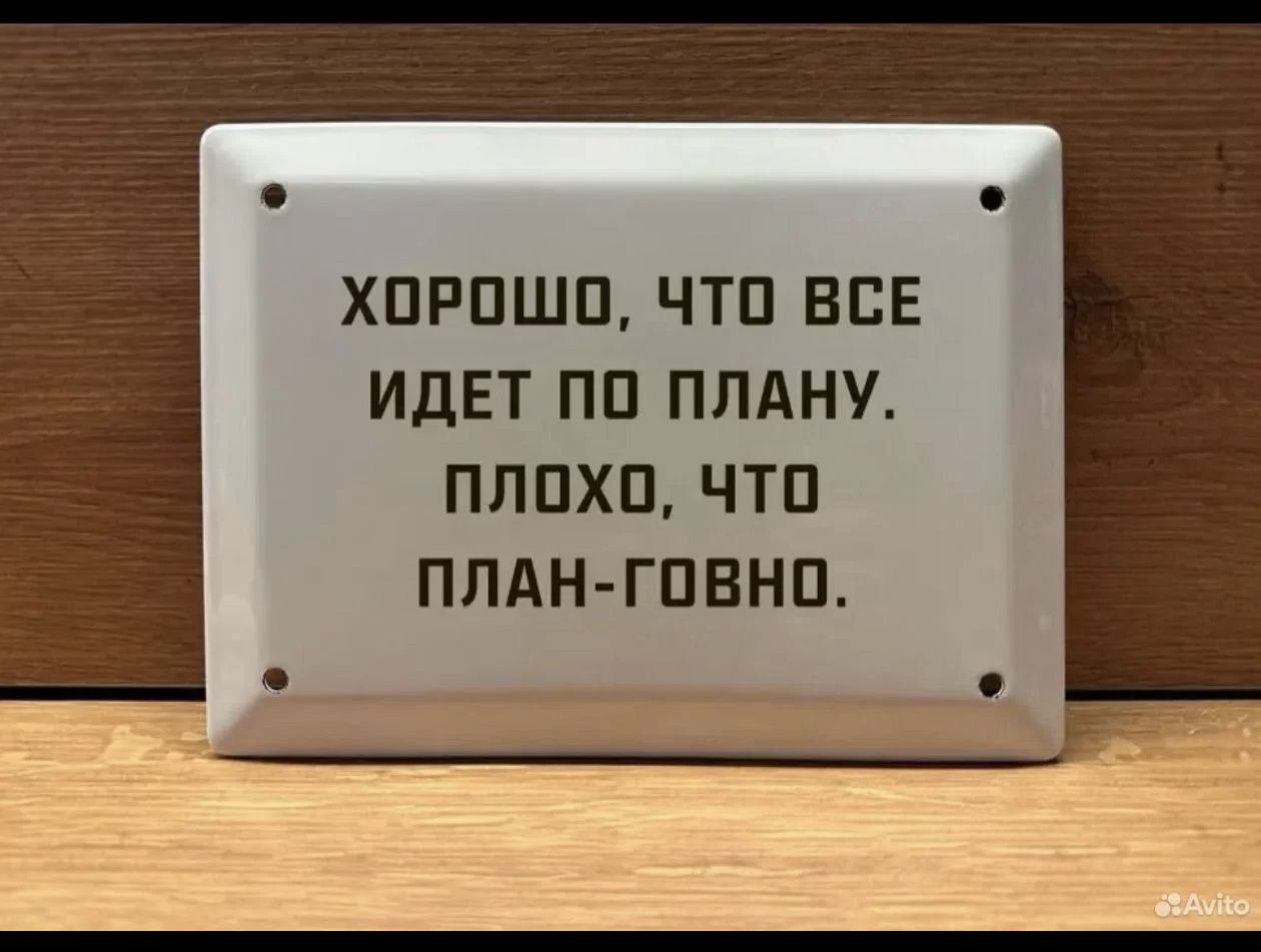 ХОРОШО, ЧТО ВСЕ ИДЕТ ПО ПЛАНУ. ПЛОХО, ЧТО ПЛАН-ГОВНО.