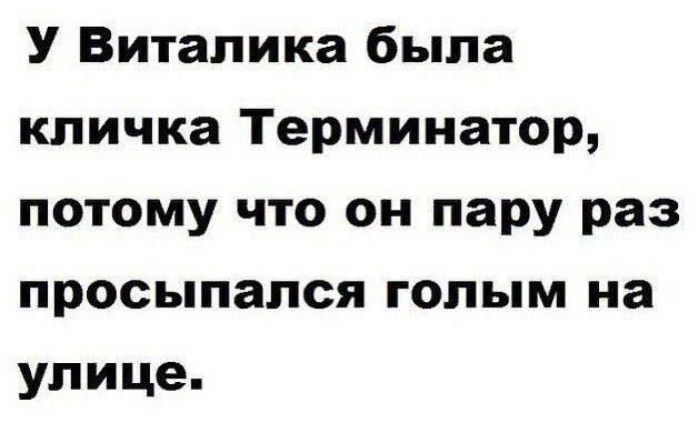 У Виталика была кличка Терминатор, потому что он пару раз просыпался голым на улице.