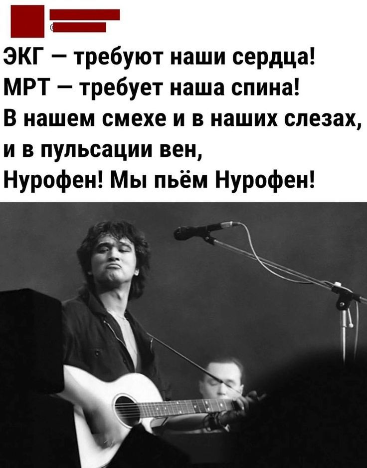 ЭКГ — требуют наши сердца! МРТ — требует наша спина! В нашем смехе и в наших слезах, и в пульсации вен, Нурофен! Мы пьём Нурофен!