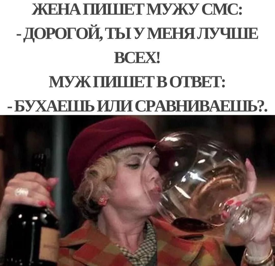 Жена пишет мужу СМС: - Дорогой, ты у меня лучше всех! Муж пишет в ответ: - Бухаешь или сравниваешь?