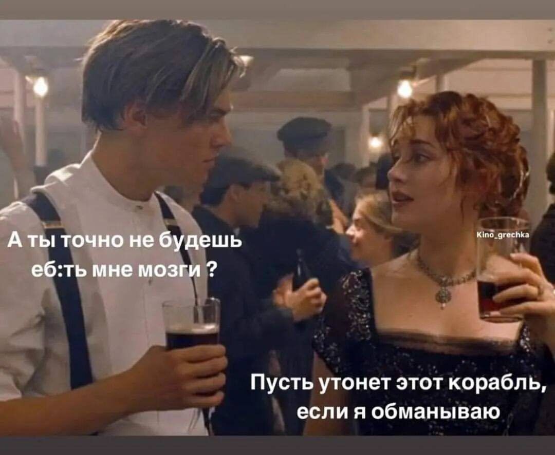 А ты точно не будешь еб:ть мне мозги ? Пусть утонет этот корабль, если я обманываю
