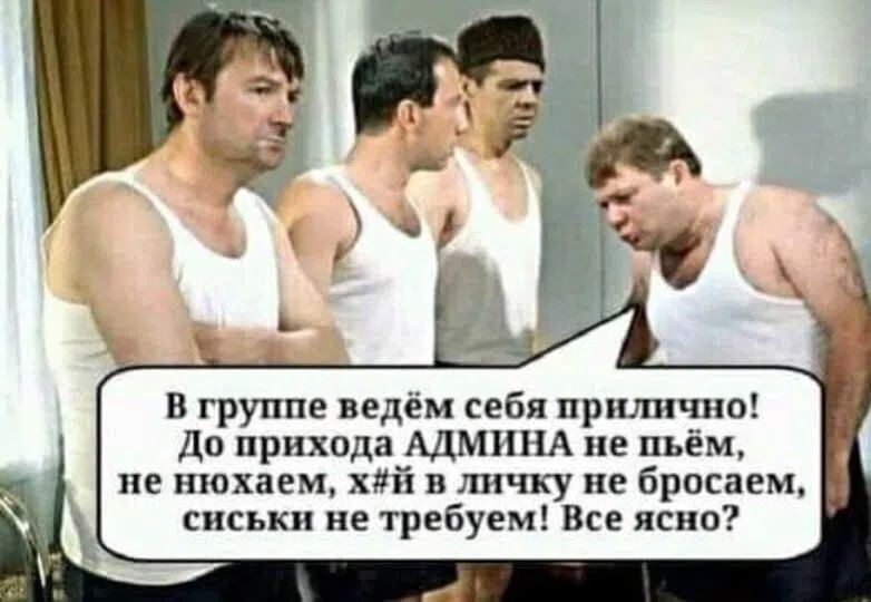 В группе ведём себя прилично! До прихода АДМИНА не пьём, не нюхаем, х#й в личку не бросаем, сиськи не требуем! Все ясно?
