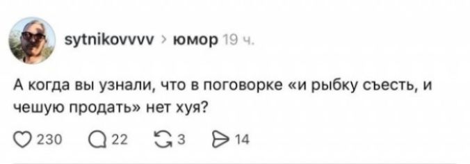sytnikovvvv > юмор 19 ч. А когда вы узнали, что в поговорке «и рыбку съесть, и чешую продать» нет хуя?