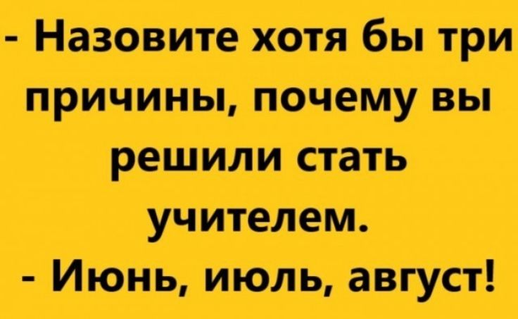 Назовите хотя бы три причины, почему вы решили стать учителем. Июнь, июль, август!