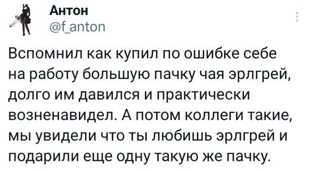 Вспомнил как купил по ошибке себе на работу большую пачку чая эрлгрей, долго им давился и практически возненавидел. А потом коллеги такие, мы увидели что ты любишь эрлгрей и подарили еще одну такую же пачку.