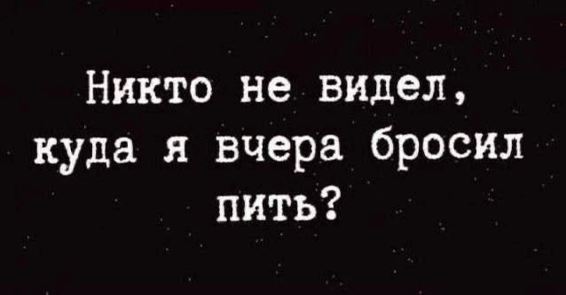 Никто не видел, куда я вчера бросил пить?