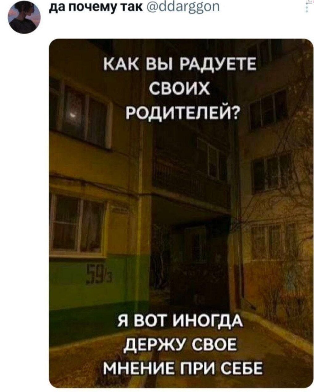 да почему так @ddarggon КАК ВЫ РАДУЕТЕ СВОИХ РОДИТЕЛЕЙ? Я ВОТ ИНОГДА ДЕРЖУ СВОЕ МНЕНИЕ ПРИ СЕБЕ