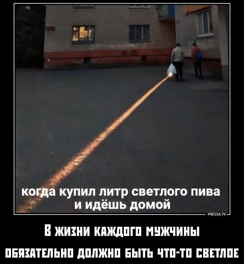 когда купил литр светлого пива и идёшь домой. В жизни каждого мужчины обязательно должно быть что-то светлое