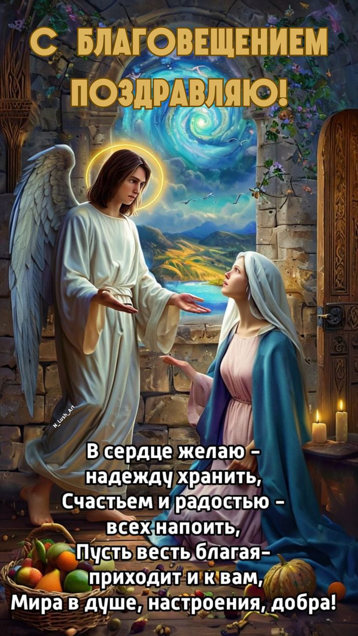 С БЛАГОВЕЩЕНИЕМ ПОЗДРАВЛЯЮ! В сердце желаю - надежду хранить, Счастьем и радостью - всех напоить, Пусть весть благая - приходит и к вам, Мира в душе, настроения, добра!