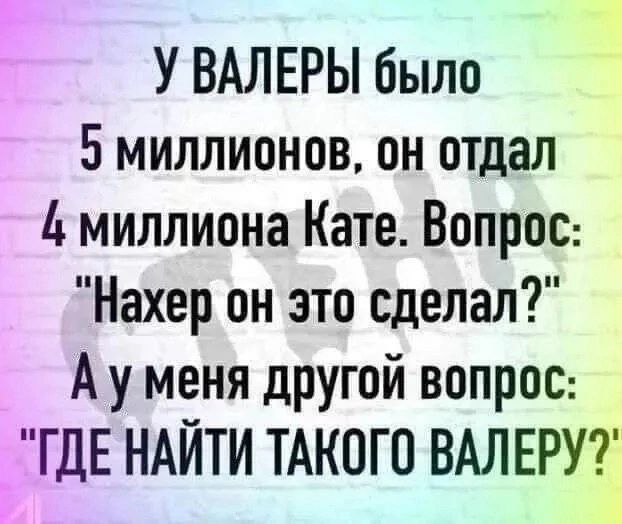 У ВАЛЕРЫ было 5 миллионов, он отдал 4 миллиона Кате. Вопрос: 