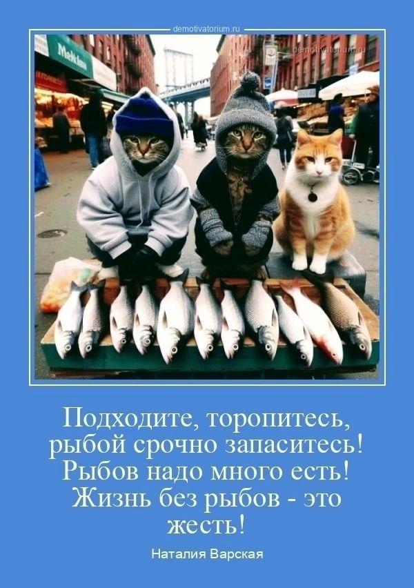 demotivatorium.ru demotivatorium.ru Подходите, торопитесь, рыбой срочно запаситесь! Рыбов надо много есть! Жизнь без рыбов - это жесть! Наталия Варская