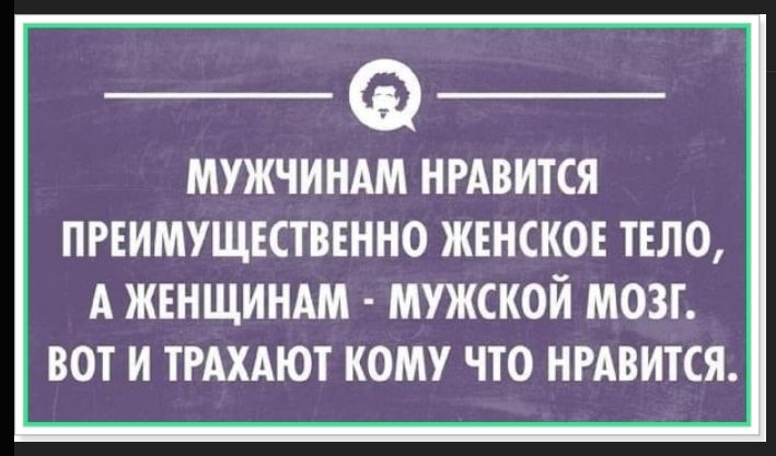 МУЖЧИНАМ НРАВИТСЯ ПРЕИМУЩЕСТВЕННО ЖЕНСКОЕ ТЕЛО, А ЖЕНЩИНАМ - МУЖСКОЙ МОЗГ. ВОТ И ТРАХАЮТ КОМУ ЧТО НРАВИТСЯ.