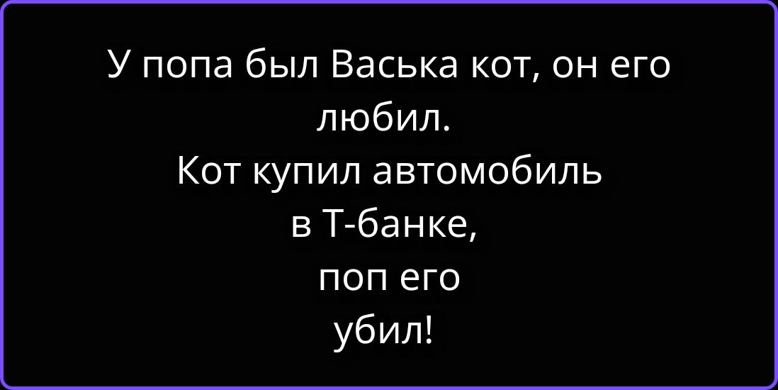 У попа был Васька кот, он его любил. Кот купил автомобиль в Т-банке, поп его убил!