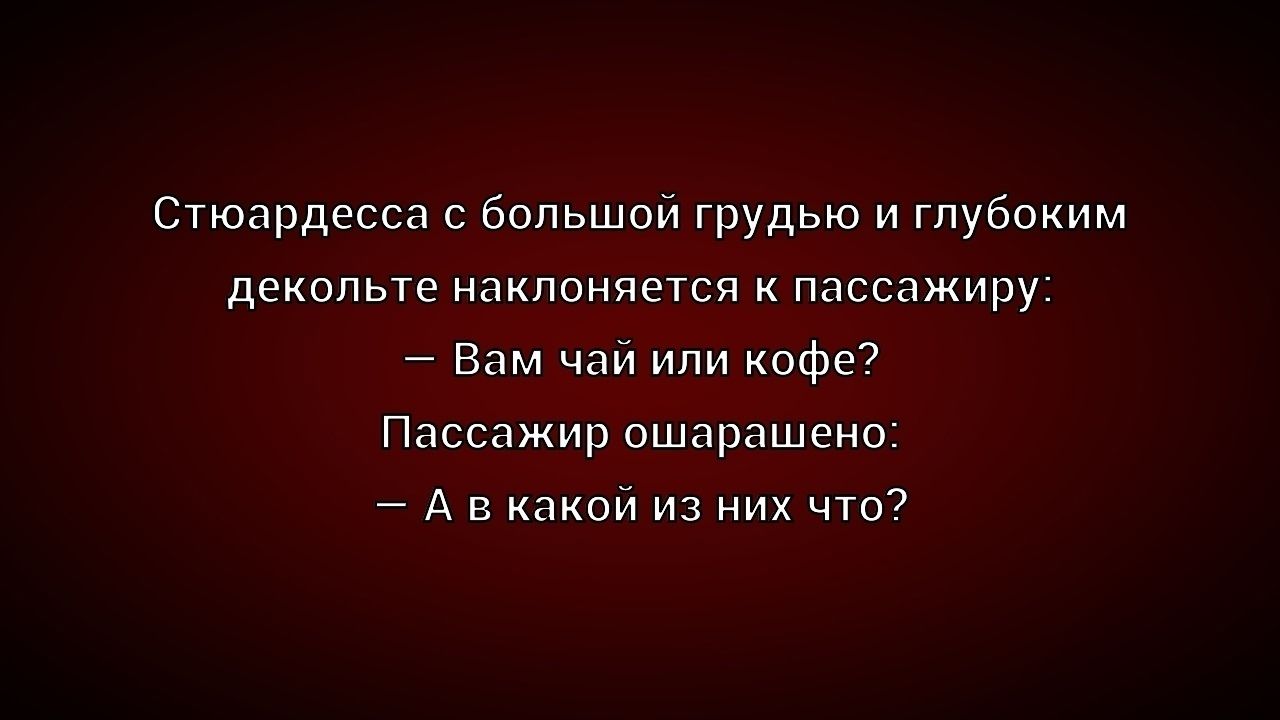 Стюардесса с большой грудью и глубоким декольте наклоняется к пассажиру: – Вам чай или кофе? Пассажир ошарашено: – А в какой из них что?
