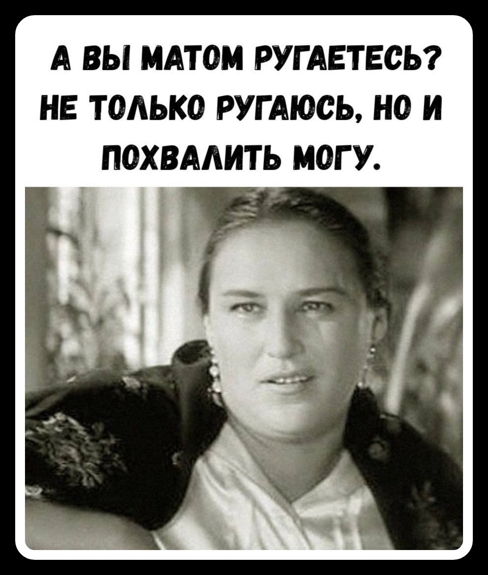 А вы матом ругаетесь? Не только ругаюсь, но и похвалить могу.
