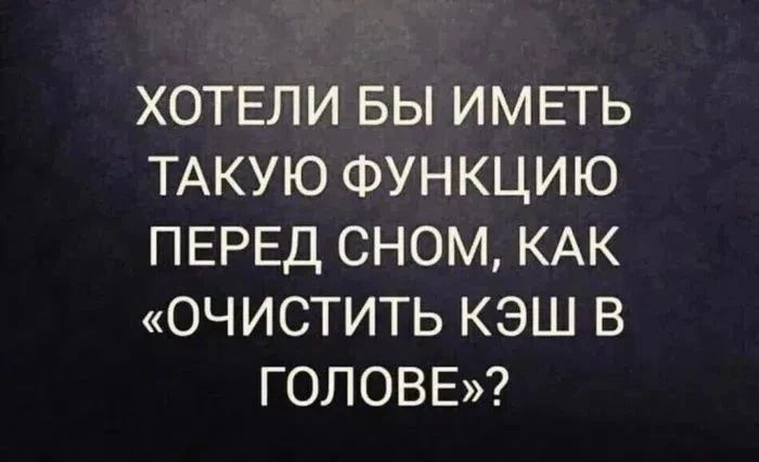 ХОТЕЛИ БЫ ИМЕТЬ ТАКУЮ ФУНКЦИЮ ПЕРЕД СНОМ, КАК «ОЧИСТИТЬ КЭШ В ГОЛОВЕ»?