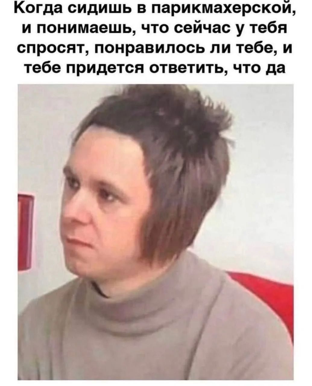 Когда сидишь в парикмахерской, и понимаешь, что сейчас у тебя спросят, понравилось ли тебе, и тебе придется ответить, что да