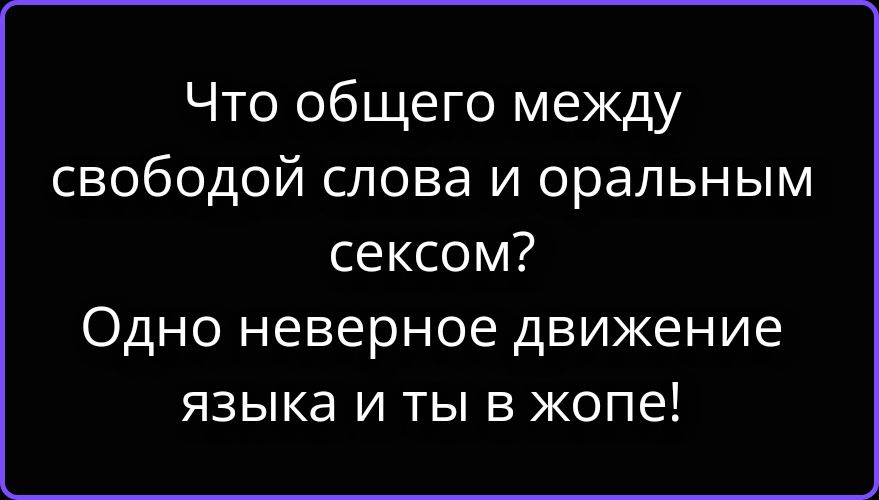 Что общего между свободой слова и оральным сексом? Одно неверное движение языка и ты в жопе!