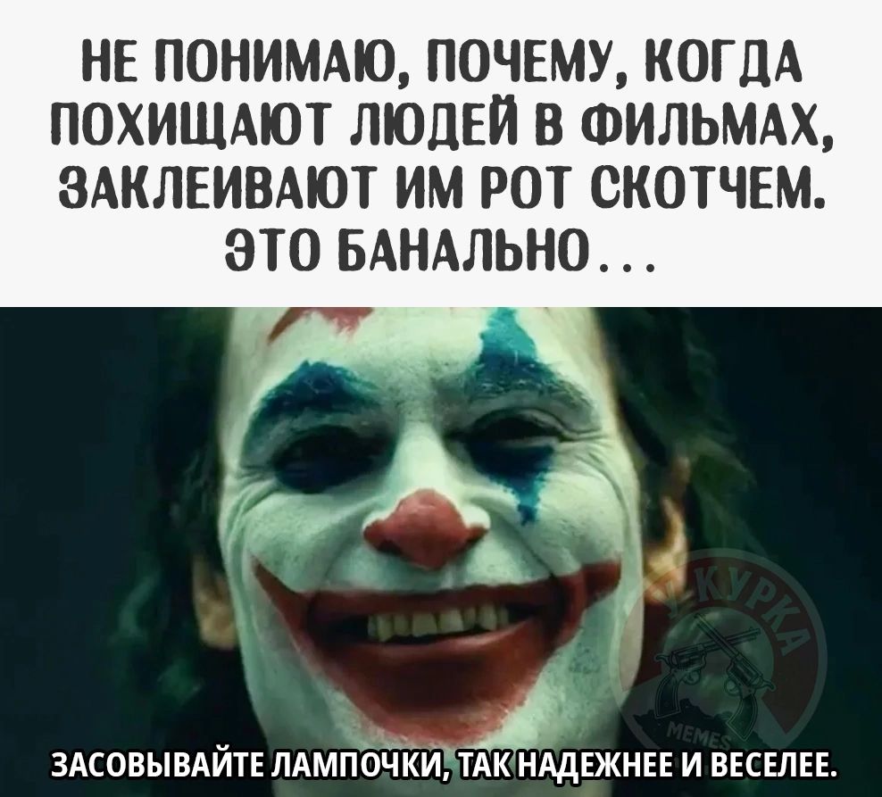 НЕ ПОНИМАЮ, ПОЧЕМУ, КОГДА ПОХИЩАЮТ ЛЮДЕЙ В ФИЛЬМАХ, ЗАКЛЕИВАЮТ ИМ РОТ СКОТЧЕМ. ЭТО БАНАЛЬНО... ЗАСОВЫВАЙТЕ ЛАМПОЧКИ, ТАК НАДЕЖНЕЕ И ВЕСЕЛЕЕ.