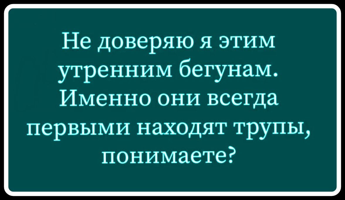 Не доверяю я этим утренним бегунам. Именно они всегда первыми находят трупы, понимаете?